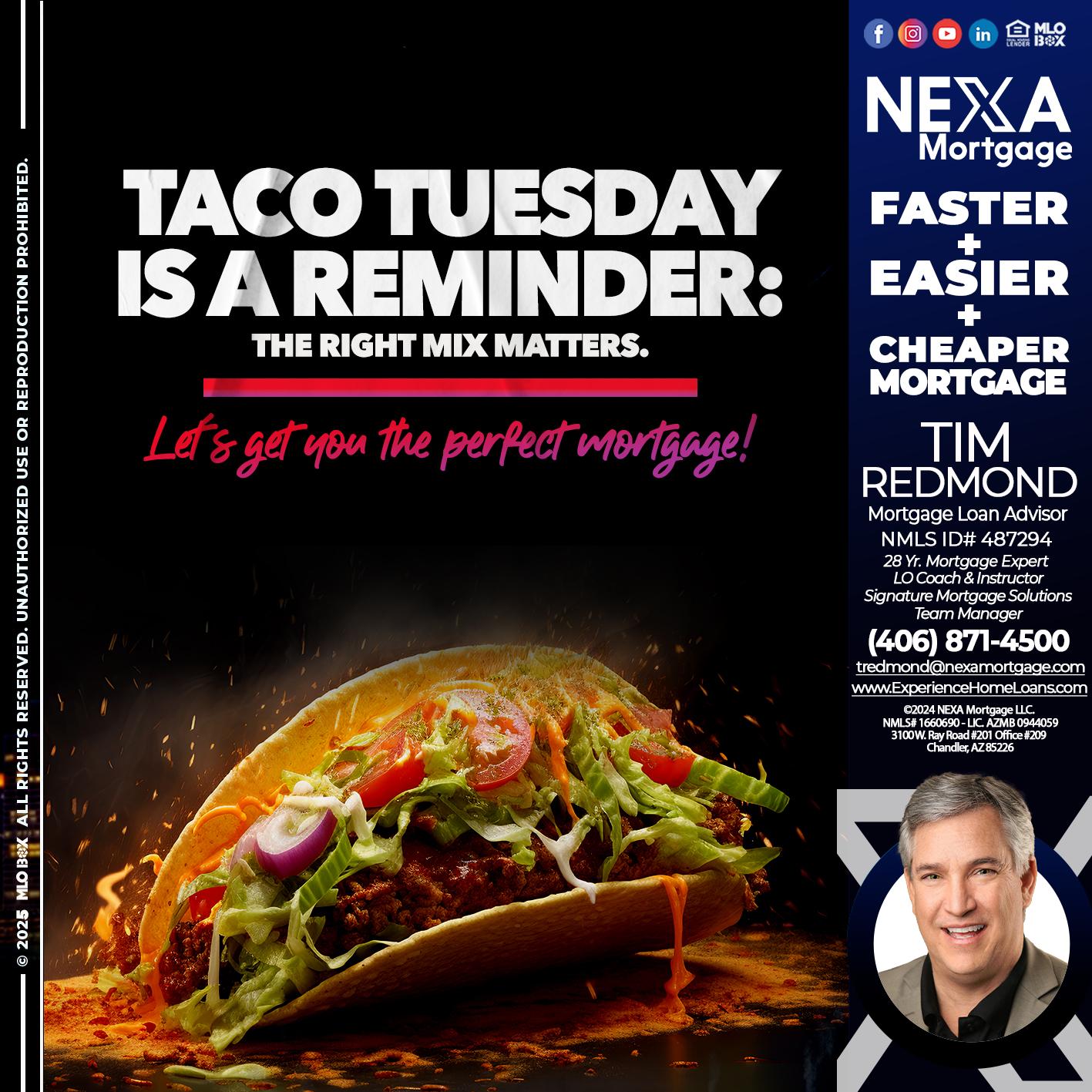 TACO TUESDAY - Tim Redmond -Mortgage Loan Advisor | NMLS 487294 <br /> 28yr/Mortgage Expert | LO Coach & Instructor <br /> Signature Mortgage Solutions | Team Manager” alt=”TACO TUESDAY – Tim Redmond -Mortgage Loan Advisor | NMLS 487294 <br /> 28yr/Mortgage Expert | LO Coach & Instructor <br /> Signature Mortgage Solutions | Team Manager” />Hi, my name is Tim Redmond. Iβm a Loan Officer with NEXA Mortgage LLC., offering personalized mortgage solutions, fast customized quotes, great rates and service with integrity.</p>
<div class=