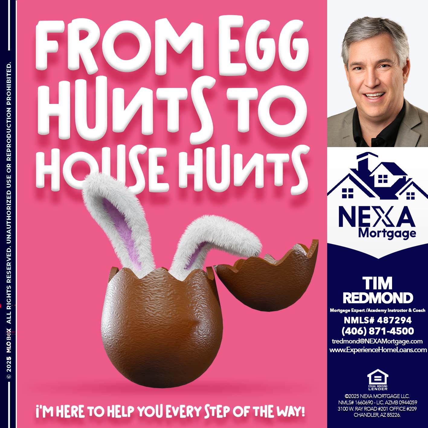 FROM EGG HUNTS - Tim Redmond -Mortgage Loan Advisor | NMLS 487294 <br /> 30yr/Mortgage Expert | LO Coach <br /> Team Manager | Signature Mortgage Solutions” alt=”FROM EGG HUNTS – Tim Redmond -Mortgage Loan Advisor | NMLS 487294 <br /> 30yr/Mortgage Expert | LO Coach <br /> Team Manager | Signature Mortgage Solutions” />Hi, my name is Tim Redmond. Iβm a Loan Officer with NEXA Mortgage LLC., offering personalized mortgage solutions, fast customized quotes, great rates and service with integrity.</p>
<div class=